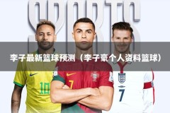 李子最新篮球预测（李子豪个人资料篮球）