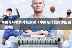中国足球教练体能测试（中国足球教练体能测试视频）