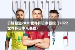 日媒报道2026世界杯日本晋级（2022世界杯日本队赛程）