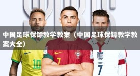 中国足球保镖教学教案（中国足球保镖教学教案大全）