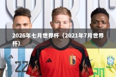 2026年七月世界杯（2021年7月世界杯）