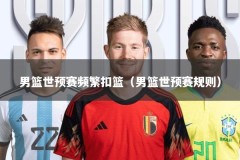 男篮世预赛频繁扣篮（男篮世预赛规则）