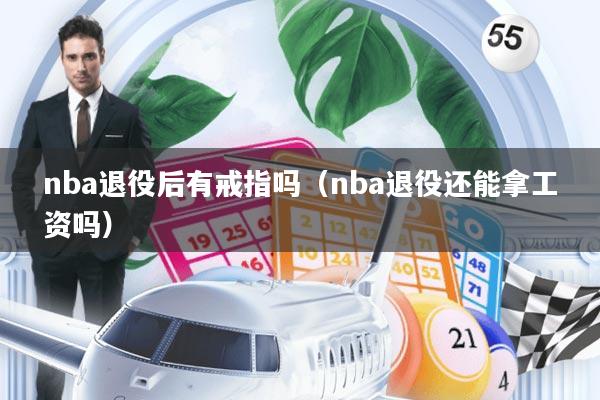 nba退役后有戒指吗(nba退役还能拿工资吗)
