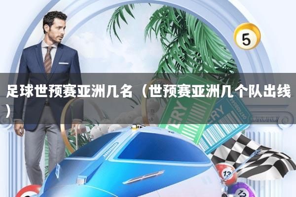 足球世预赛亚洲几名(世预赛亚洲几个队出线)