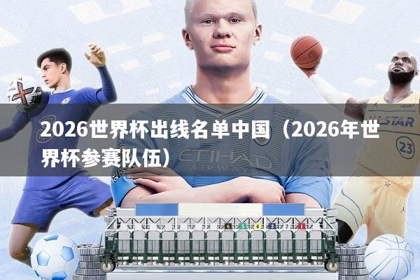 2026世界杯出线名单中国(2026年世界杯参赛队伍)